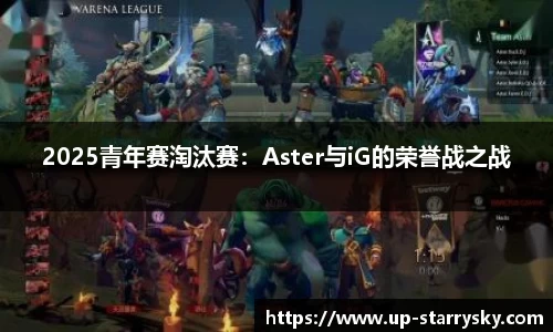 2025青年赛淘汰赛:Aster与iG的荣誉战之战