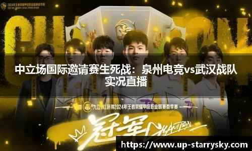 中立场国际邀请赛生死战：泉州电竞vs武汉战队实况直播