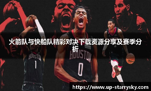 火箭队与快船队精彩对决下载资源分享及赛季分析